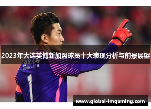 2023年大连英博新加盟球员十大表现分析与前景展望