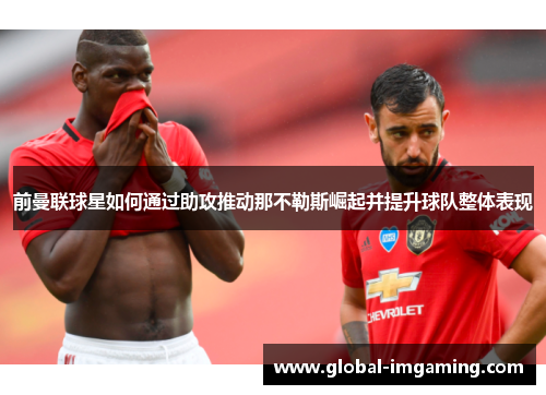前曼联球星如何通过助攻推动那不勒斯崛起并提升球队整体表现