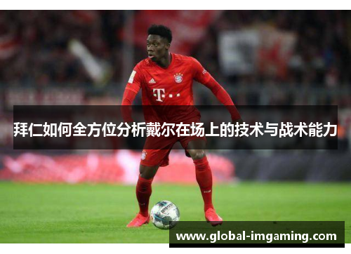 拜仁如何全方位分析戴尔在场上的技术与战术能力