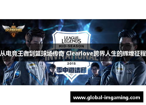从电竞王者到篮球场传奇 Clearlove跨界人生的辉煌征程