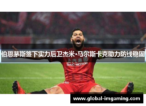 伯恩茅斯签下实力后卫杰米·马尔斯卡克助力防线稳固