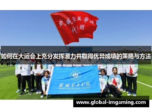 如何在大运会上充分发挥潜力并取得优异成绩的策略与方法