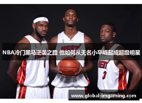 NBA冷门黑马逆袭之路 他如何从无名小卒崛起成超级明星