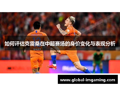 如何评估克雷桑在中超赛场的身价变化与表现分析