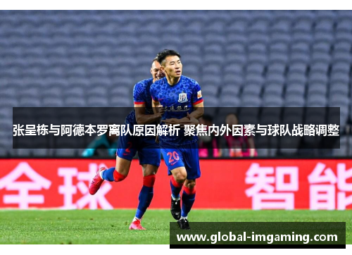 张呈栋与阿德本罗离队原因解析 聚焦内外因素与球队战略调整