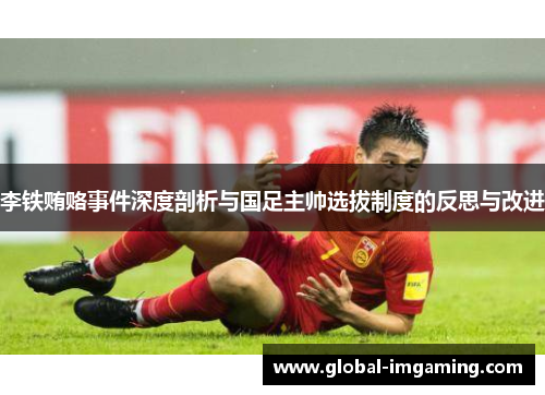 李铁贿赂事件深度剖析与国足主帅选拔制度的反思与改进