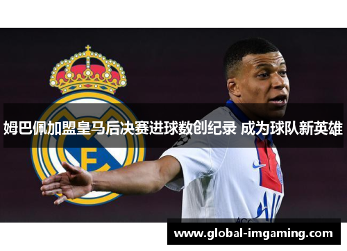 姆巴佩加盟皇马后决赛进球数创纪录 成为球队新英雄