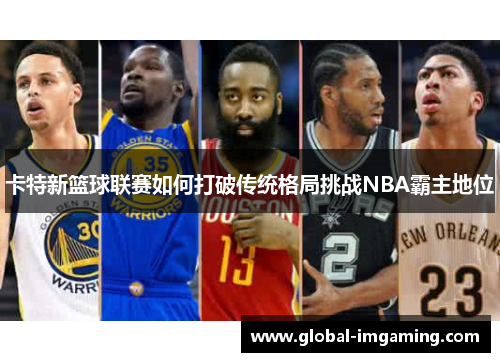 卡特新篮球联赛如何打破传统格局挑战NBA霸主地位