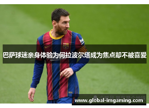 巴萨球迷亲身体验为何拉波尔塔成为焦点却不被喜爱