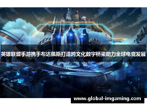 英雄联盟手游携手布达佩斯打造跨文化数字桥梁助力全球电竞发展