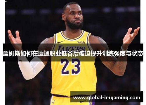 詹姆斯如何在遭遇职业低谷后被迫提升训练强度与状态