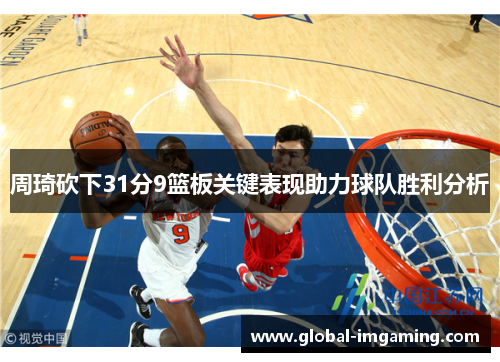 周琦砍下31分9篮板关键表现助力球队胜利分析