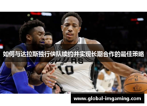 如何与达拉斯独行侠队续约并实现长期合作的最佳策略