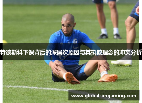 特德斯科下课背后的深层次原因与其执教理念的冲突分析