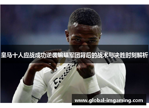 皇马十人应战成功逆袭蝙蝠军团背后的战术与决胜时刻解析