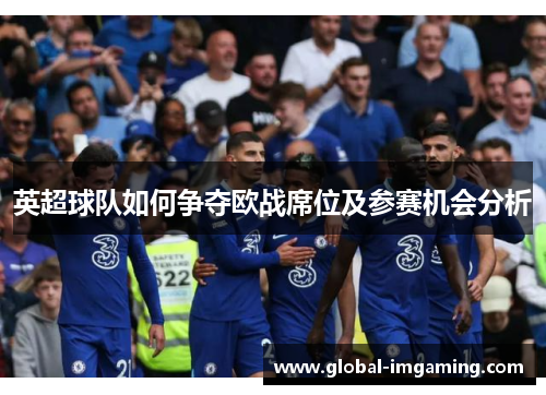 英超球队如何争夺欧战席位及参赛机会分析