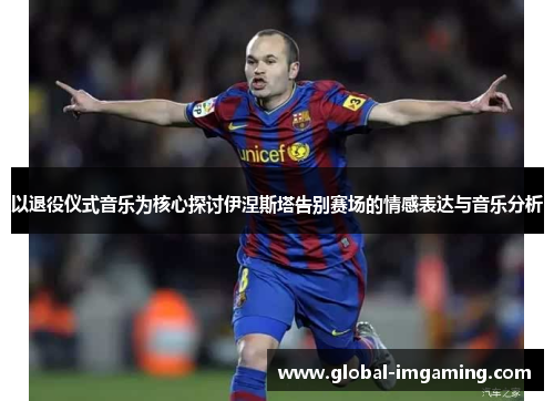 以退役仪式音乐为核心探讨伊涅斯塔告别赛场的情感表达与音乐分析