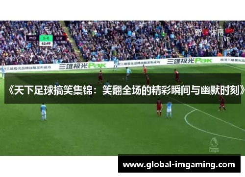 《天下足球搞笑集锦：笑翻全场的精彩瞬间与幽默时刻》