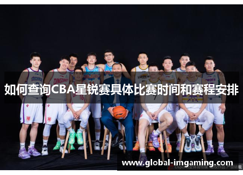 如何查询CBA星锐赛具体比赛时间和赛程安排