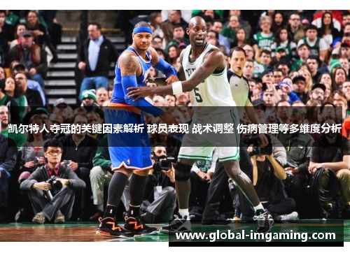 凯尔特人夺冠的关键因素解析 球员表现 战术调整 伤病管理等多维度分析