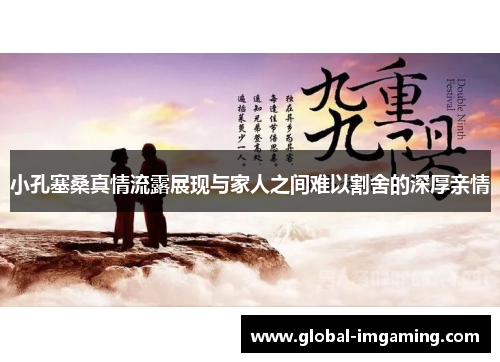 小孔塞桑真情流露展现与家人之间难以割舍的深厚亲情