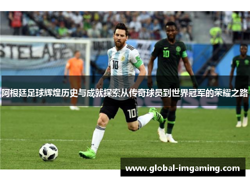 阿根廷足球辉煌历史与成就探索从传奇球员到世界冠军的荣耀之路