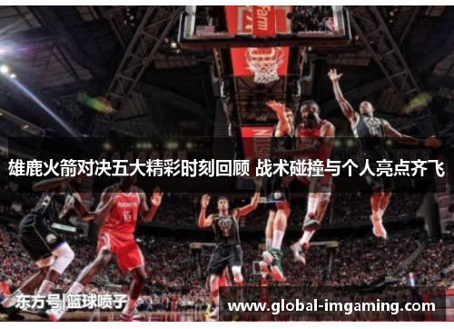 雄鹿火箭对决五大精彩时刻回顾 战术碰撞与个人亮点齐飞