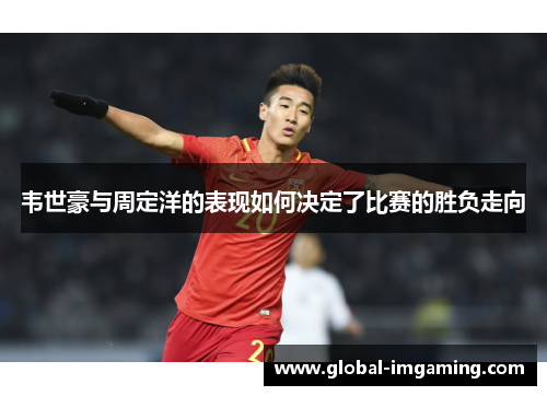 韦世豪与周定洋的表现如何决定了比赛的胜负走向