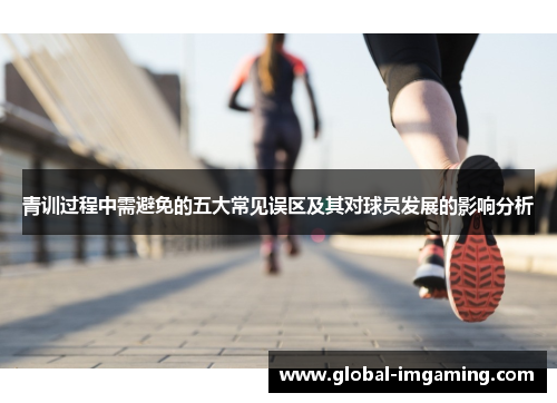 青训过程中需避免的五大常见误区及其对球员发展的影响分析
